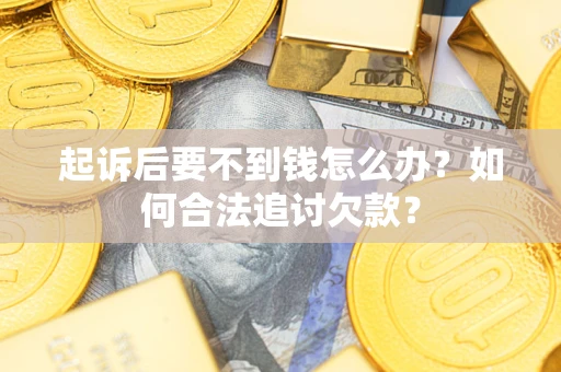 北京起诉后要不到钱怎么办？如何合法追讨欠款？