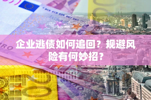 北京企业逃债如何追回？规避风险有何妙招？