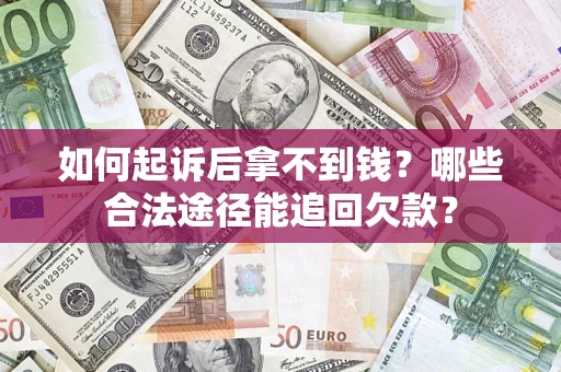 北京如何起诉后拿不到钱？哪些合法途径能追回欠款？