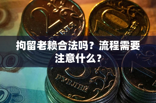 北京拘留老赖合法吗？流程需要注意什么？