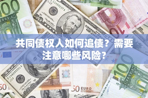 北京共同债权人如何追债？需要注意哪些风险？
