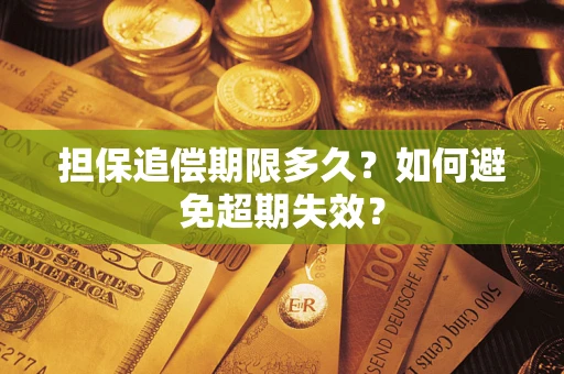 北京担保追偿期限多久?如何避免超期失效? 北京担保追偿期限多久?如何避免超期失效?