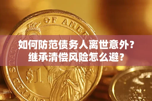 北京如何防范债务人离世意外？继承清偿风险怎么避？