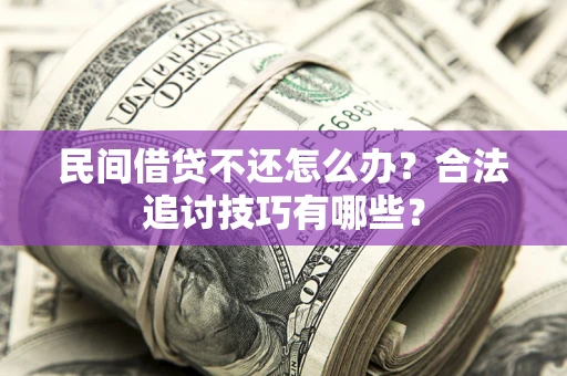 北京民间借贷不还怎么办？合法追讨技巧有哪些？