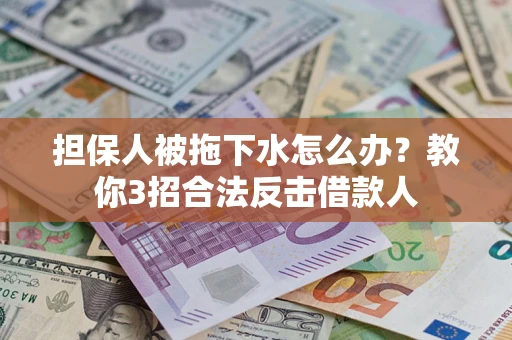 北京担保人被拖下水怎么办？教你3招合法反击借款人