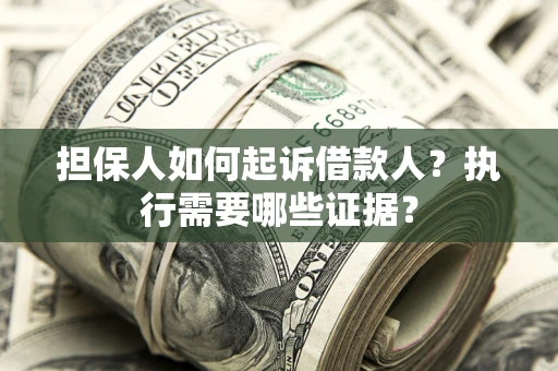 北京担保人如何起诉借款人？执行需要哪些证据？