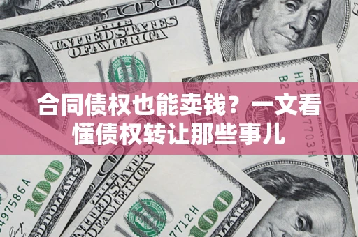 北京合同债权也能卖钱？一文看懂债权转让那些事儿