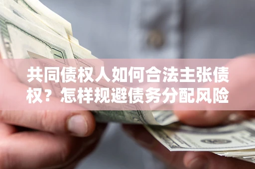 北京共同债权人如何合法主张债权？怎样规避债务分配风险？