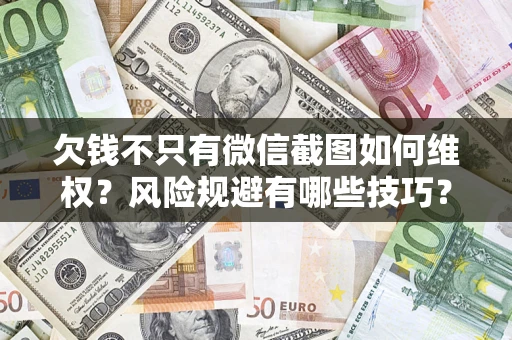 北京欠钱不只有微信截图如何维权？风险规避有哪些技巧？