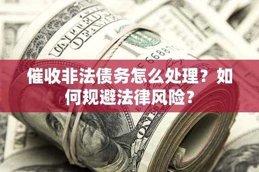 北京催收非法债务怎么处理？如何规避法律风险？