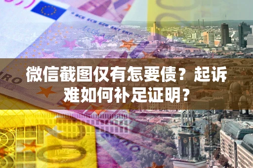 北京微信截图仅有怎要债？起诉难如何补足证明？