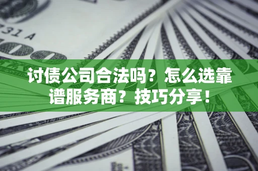 北京讨债公司合法吗？怎么选靠谱服务商？技巧分享！
