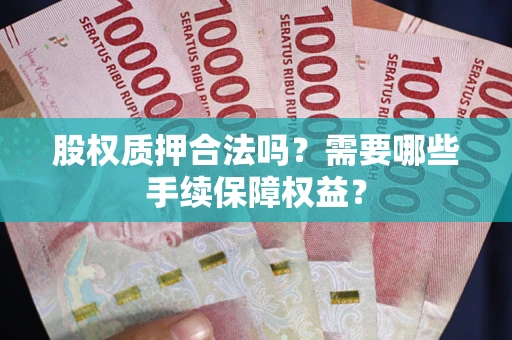 北京股权质押合法吗？需要哪些手续保障权益？