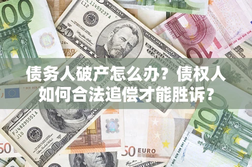 北京债务人破产怎么办？债权人如何合法追偿才能胜诉？