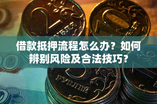 北京借款抵押流程怎么办？如何辨别风险及合法技巧？