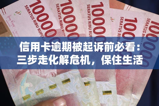 北京信用卡逾期被起诉前必看：三步走化解危机，保住生活尊严