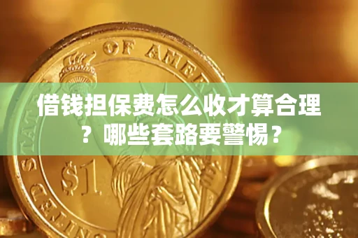 北京借钱担保费怎么收才算合理？哪些套路要警惕？