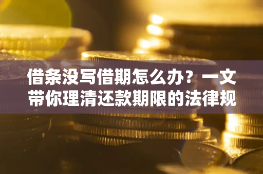 北京借条没写借期怎么办？一文带你理清还款期限的法律规则