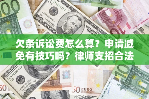 北京欠条诉讼费怎么算？申请减免有技巧吗？律师支招合法省钱