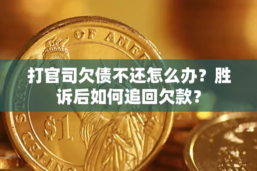 北京打官司欠债不还怎么办？胜诉后如何追回欠款？