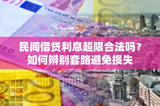 北京民间借贷利息超限合法吗？如何辨别套路避免损失