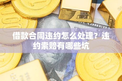 北京借款合同违约怎么处理？违约索赔有哪些坑