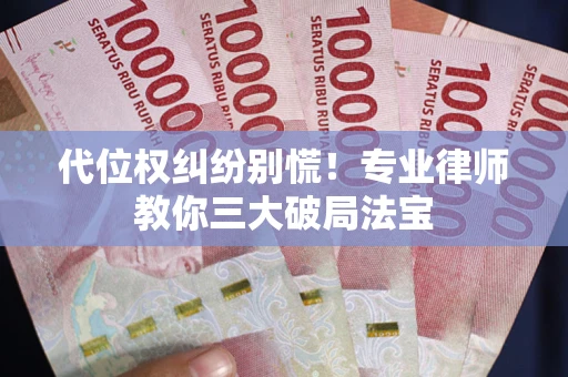 北京代位权纠纷别慌！专业律师教你三大破局法宝