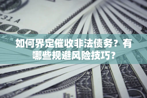 北京如何界定催收非法债务？有哪些规避风险技巧？