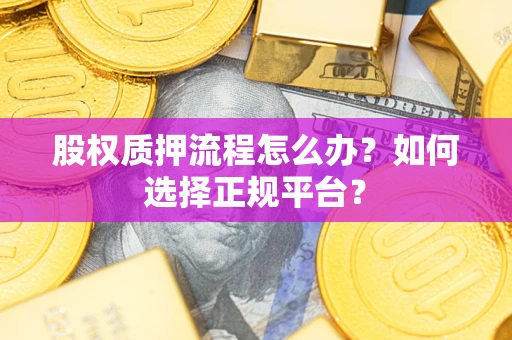北京股权质押流程怎么办？如何选择正规平台？