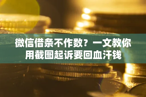 北京微信借条不作数？一文教你用截图起诉要回血汗钱