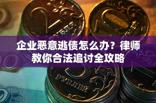 北京企业恶意逃债怎么办？律师教你合法追讨全攻略