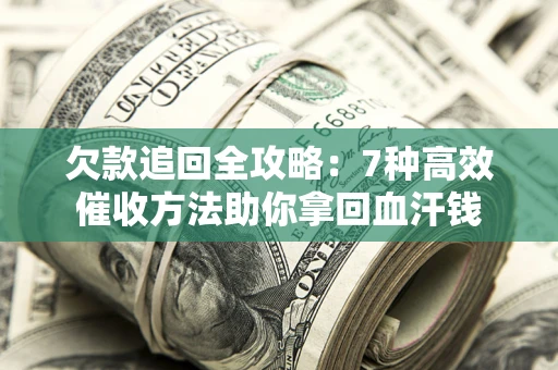 北京欠款追回全攻略：7种高效催收方法助你拿回血汗钱