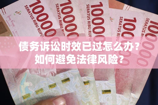 北京债务诉讼时效已过怎么办？如何避免法律风险？