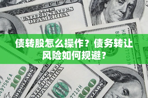 北京债转股怎么操作？债务转让风险如何规避？