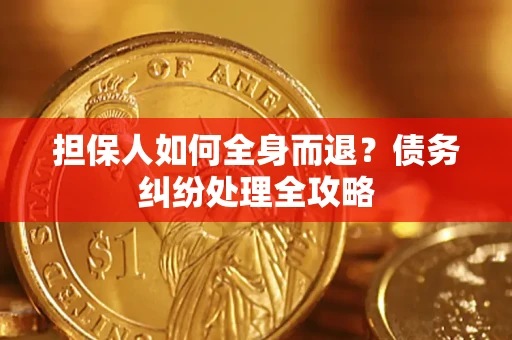 北京担保人如何全身而退？债务纠纷处理全攻略