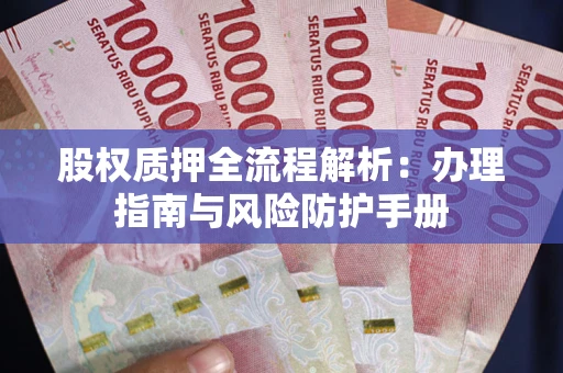 北京股权质押全流程解析：办理指南与风险防护手册