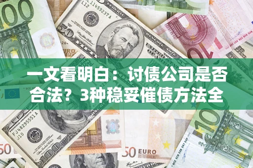 北京一文看明白：讨债公司是否合法？3种稳妥催债方法全解析