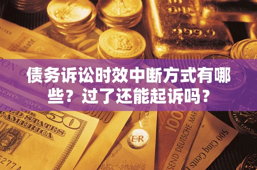 北京债务诉讼时效中断方式有哪些？过了还能起诉吗？