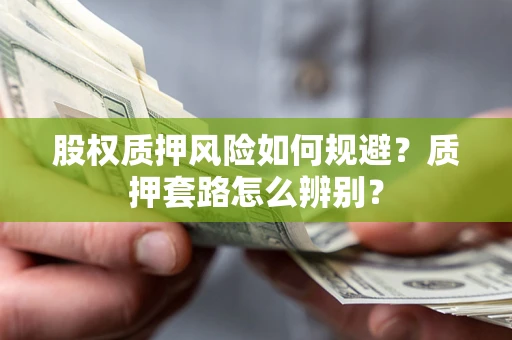 北京股权质押风险如何规避？质押套路怎么辨别？