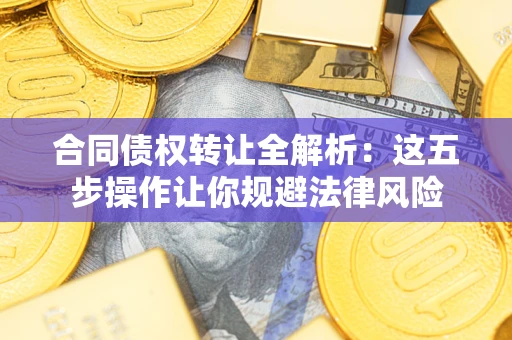 北京合同债权转让全解析：这五步操作让你规避法律风险