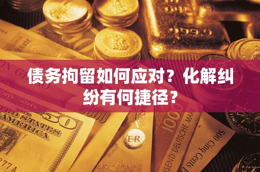 北京债务拘留如何应对？化解纠纷有何捷径？