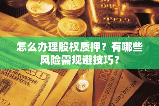 北京怎么办理股权质押？有哪些风险需规避技巧？