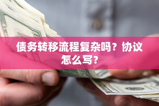 北京债务转移流程复杂吗？协议怎么写？