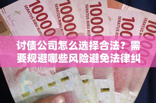 北京讨债公司怎么选择合法?需要规避哪些风险避免法律纠纷? 北京讨债公司怎么选择合法?需要规避哪些风险避免法律纠纷?