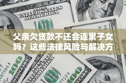 北京父亲欠贷款不还会连累子女吗？这些法律风险与解决方法要早知道！