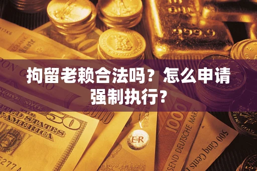 北京拘留老赖合法吗？怎么申请强制执行？