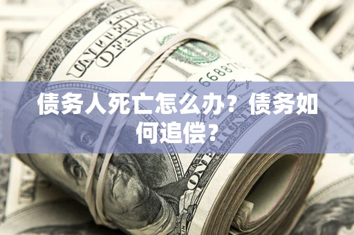 北京债务人死亡怎么办？债务如何追偿？