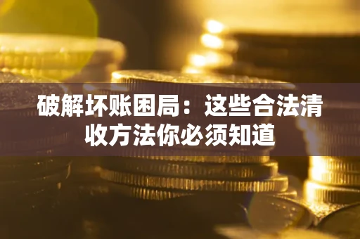 北京破解坏账困局：这些合法清收方法你必须知道