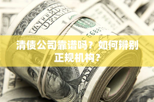 北京清债公司靠谱吗？如何辨别正规机构？