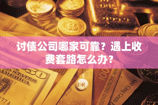 北京讨债公司哪家可靠？遇上收费套路怎么办？
